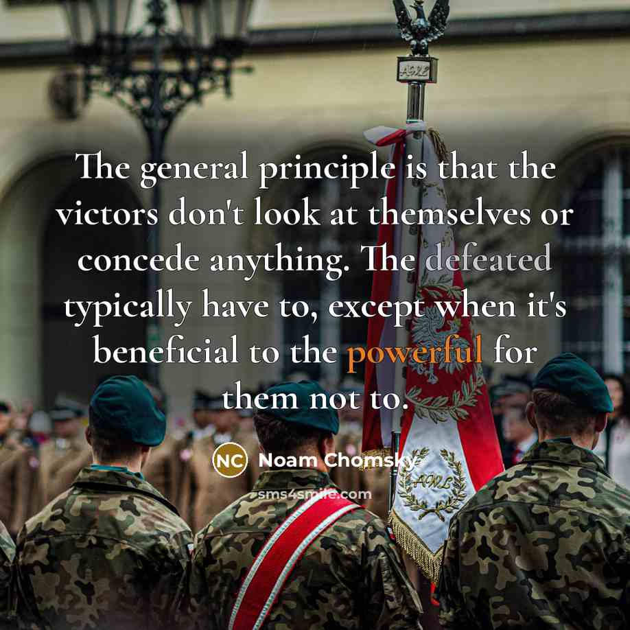 “The general principle is that the victors don't look at themselves or concede anything. The defeated typically have to, except when it's beneficial to the powerful for them not to.” quote by Noam Chomsky
