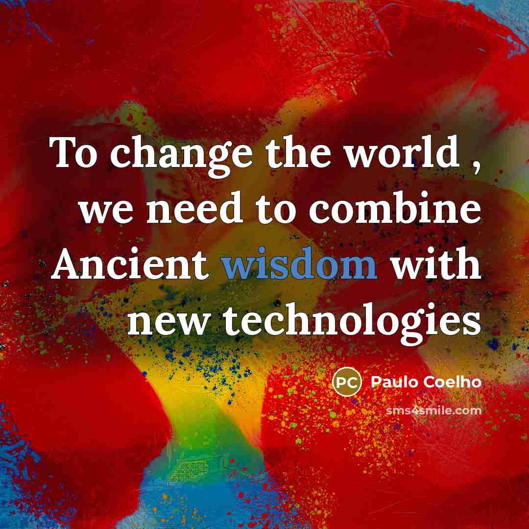 “To change the world , we need to combine Ancient wisdom with new technologies” quote by Paulo Coelho