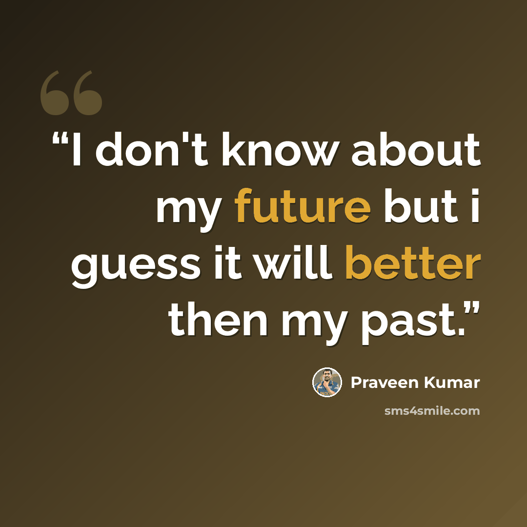 “I don't know about my future but i guess it will better then my past.” quote by Praveen Kumar