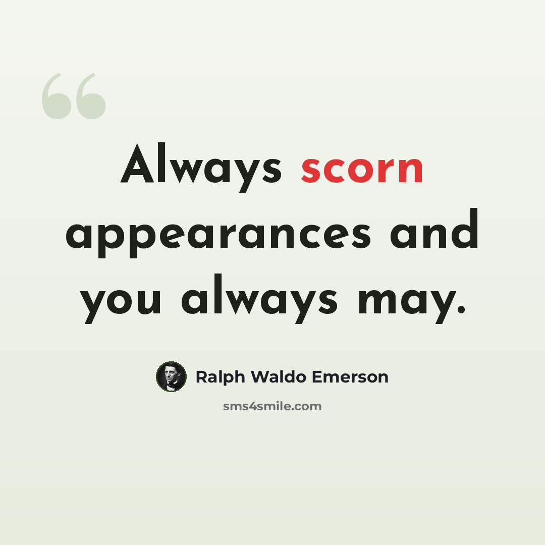 “Always scorn appearances and you always may.” quote by Ralph Waldo Emerson