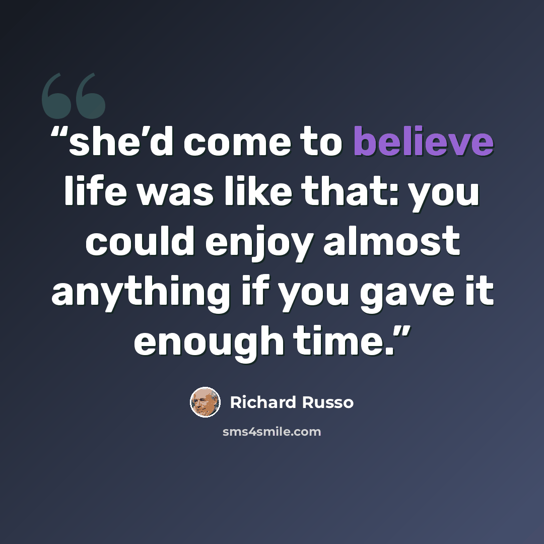 “she’d come to believe life was like that: you could enjoy almost anything if you gave it enough time.” quote by Richard Russo