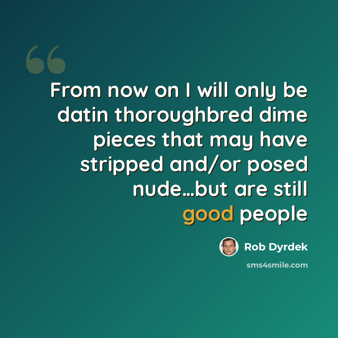 “From now on I will only be datin thoroughbred dime pieces that may have stripped and/or posed nude…but are still good people” quote by Rob Dyrdek