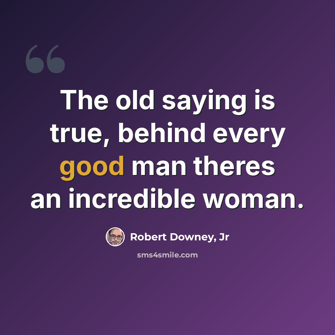“The old saying is true, behind every good man theres an incredible woman.” quote by Robert Downey, Jr