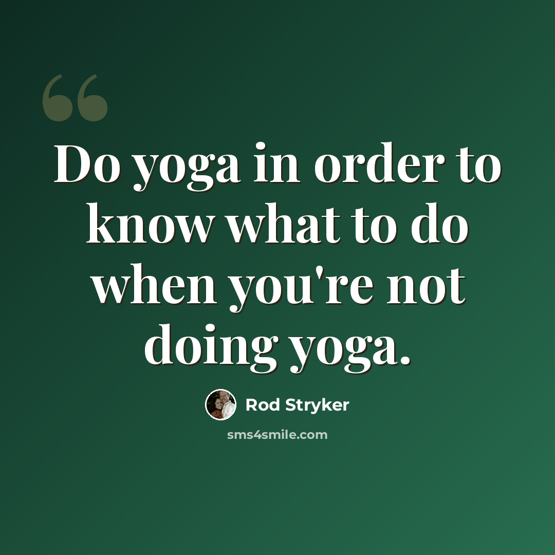 “Do yoga in order to know what to do when you're not doing yoga.” quote by Rod Stryker