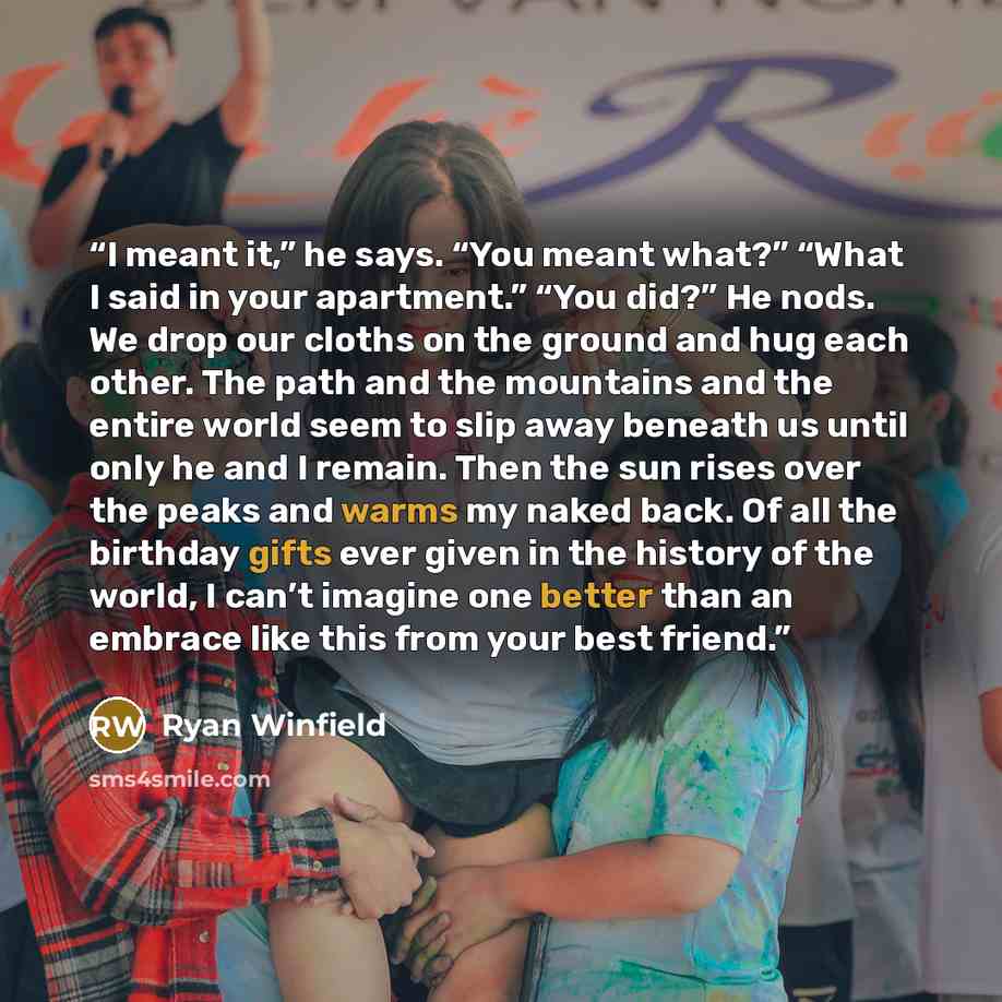 “I meant it,” he says. “You meant what?” “What I said in your apartment.” “You did?” He nods. We drop our cloths on the ground and hug each other. The path and the mountains and the entire world seem to slip away beneath us until only he and I remain. Then the sun rises over the peaks and warms my…” quote by Ryan Winfield