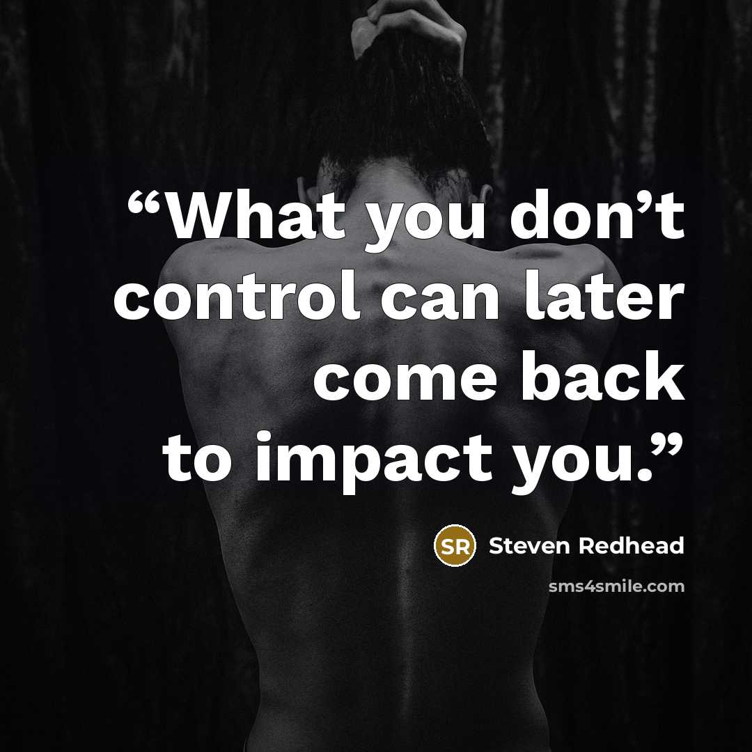 “What you don’t control can later come back to impact you.” quote by Steven Redhead