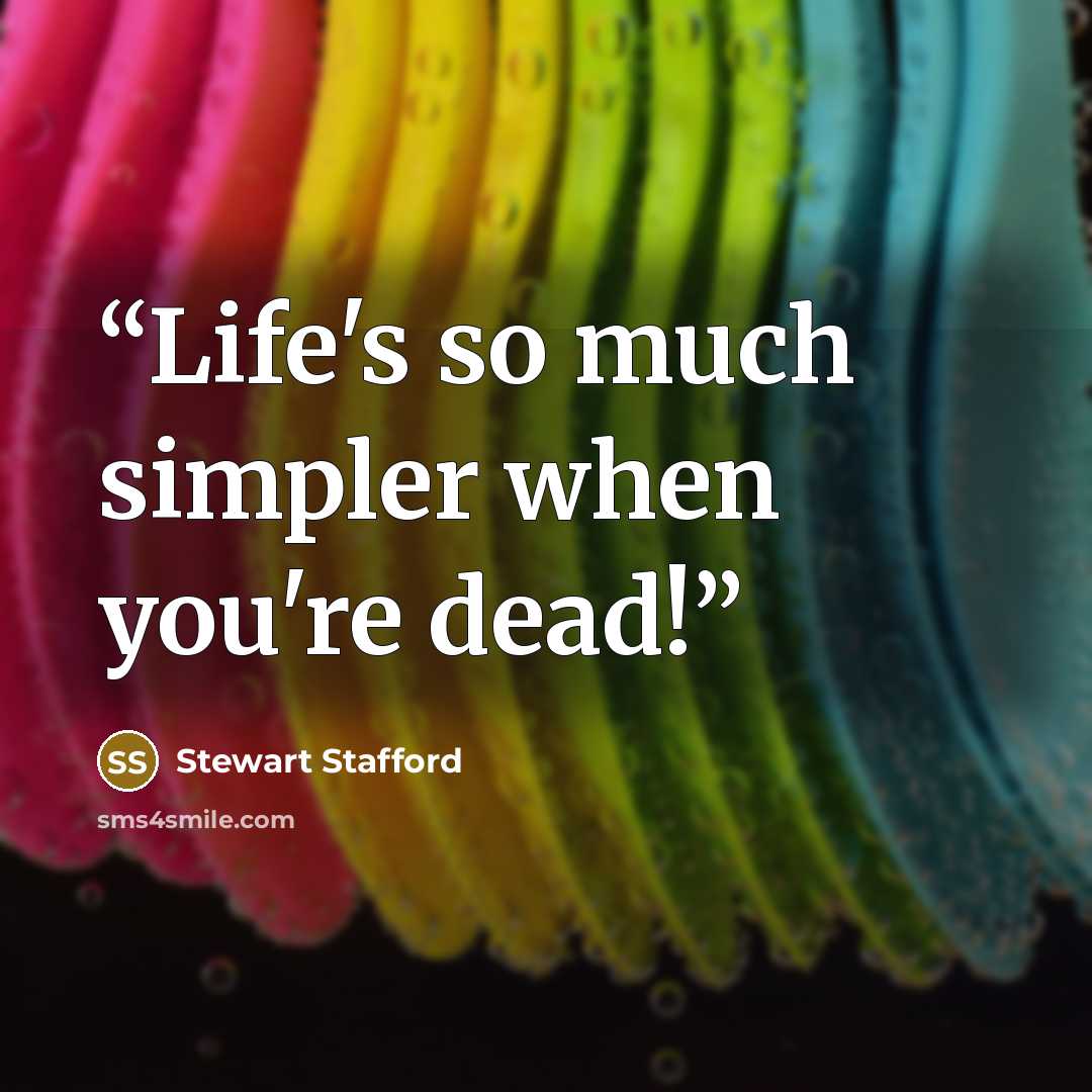 “Life's so much simpler when you're dead!” quote by Stewart Stafford