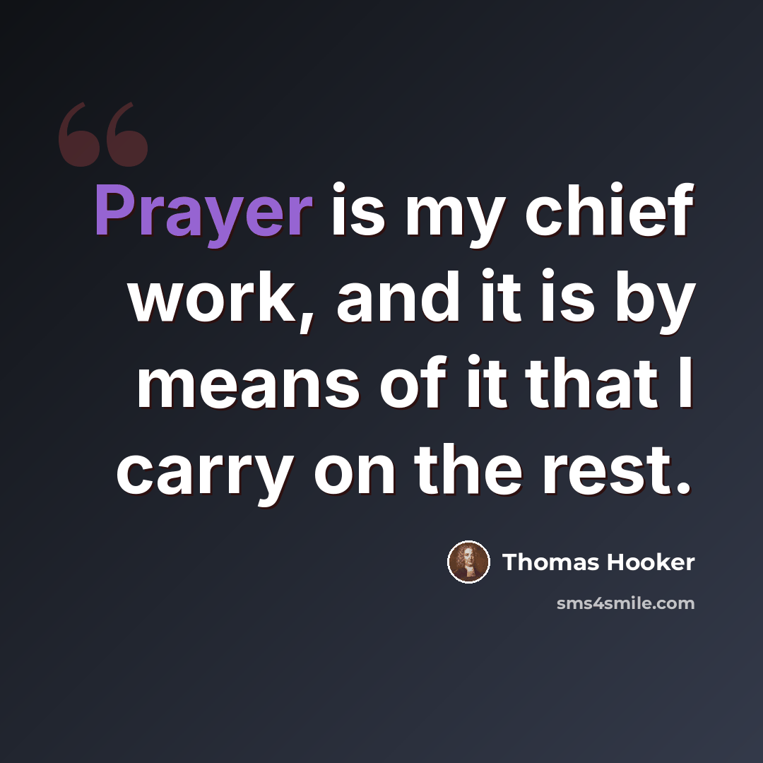 “Prayer is my chief work, and it is by means of it that I carry on the rest.” quote by Thomas Hooker