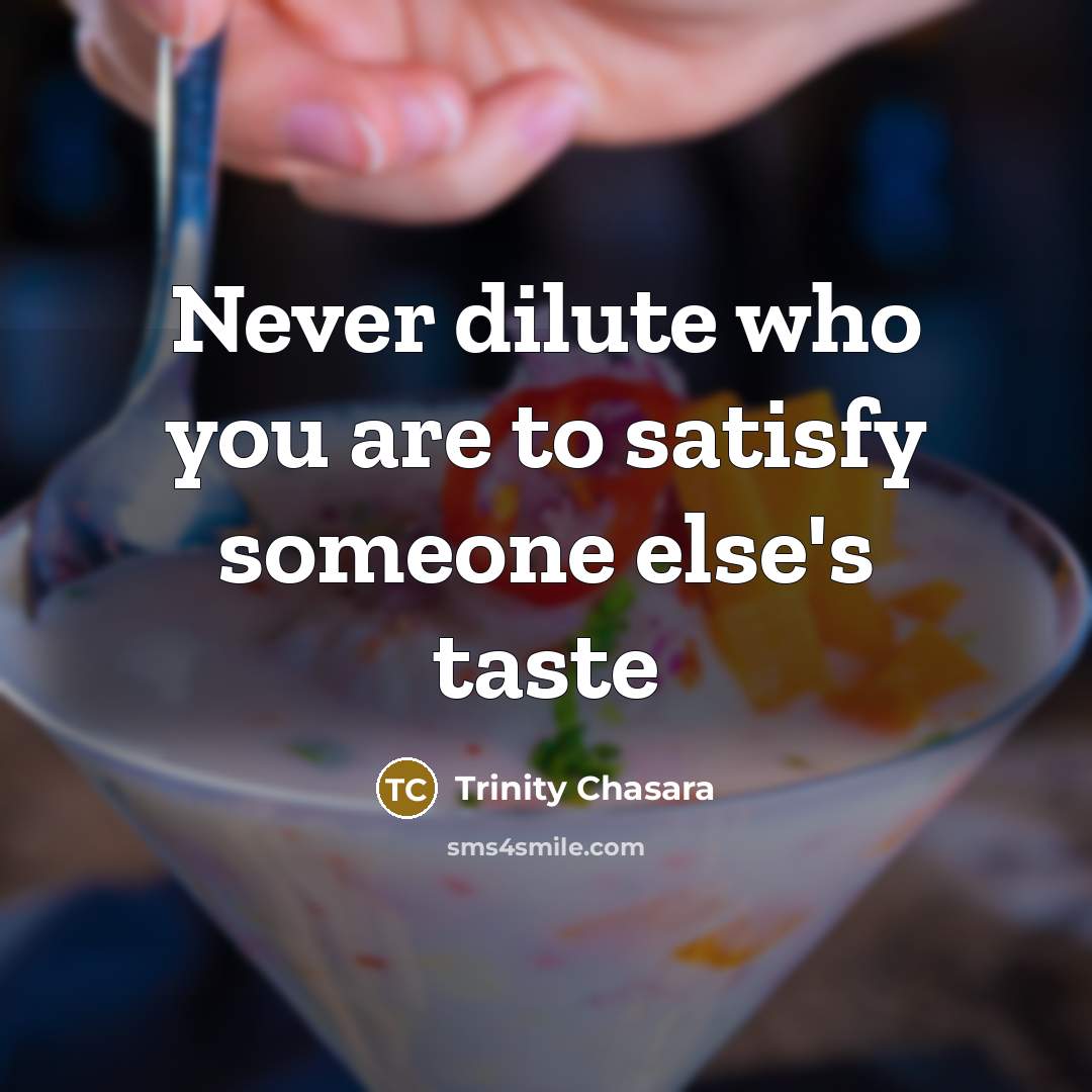 “Never dilute who you are to satisfy someone else's taste” quote by Trinity Chasara