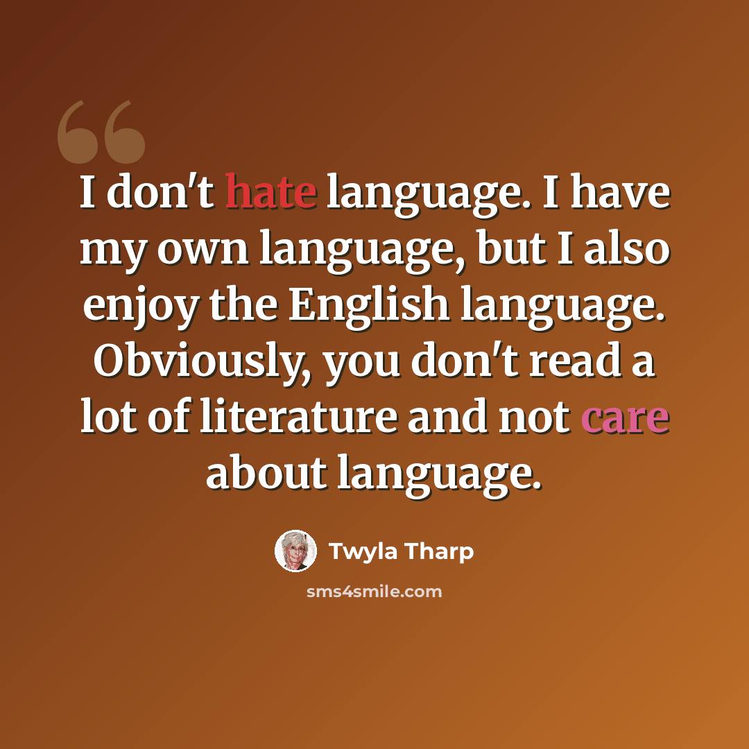 “I don't hate language. I have my own language, but I also enjoy the English language. Obviously, you don't read a lot of literature and not care about language.” quote by Twyla Tharp