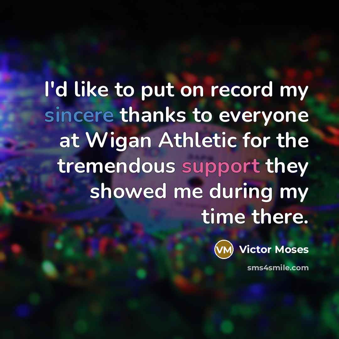 “I'd like to put on record my sincere thanks to everyone at Wigan Athletic for the tremendous support they showed me during my time there.” quote by Victor Moses