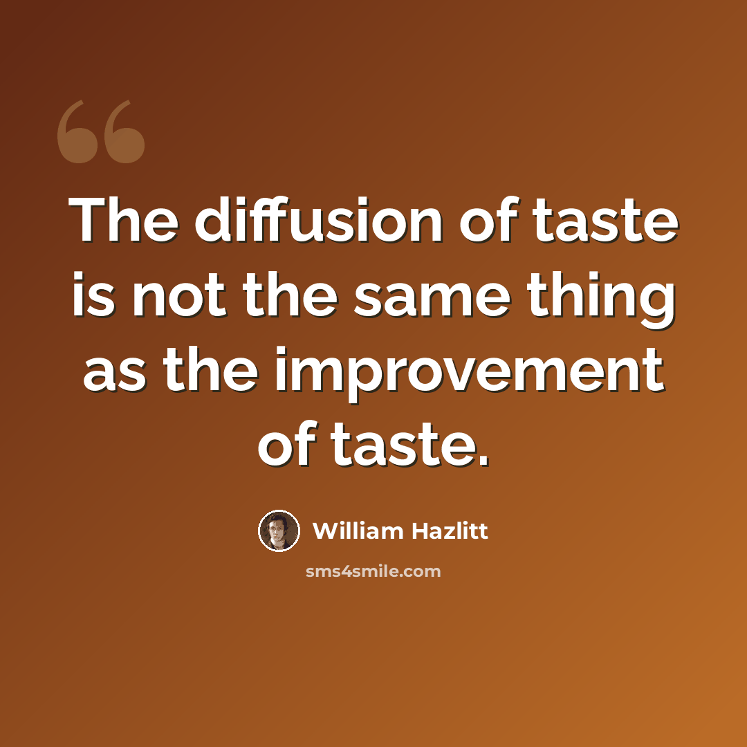 “The diffusion of taste is not the same thing as the improvement of taste.” quote by William Hazlitt
