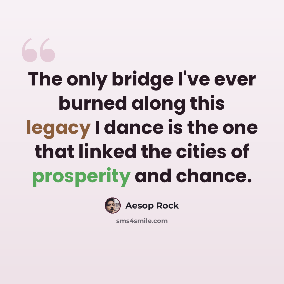 “The only bridge I've ever burned along this legacy I dance is the one that linked the cities of prosperity and chance.” quote by Aesop Rock