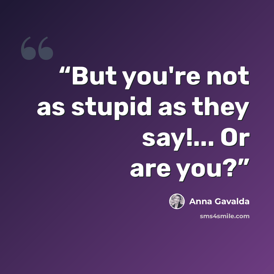 “But you're not as stupid as they say!... Or are you?” quote by Anna Gavalda