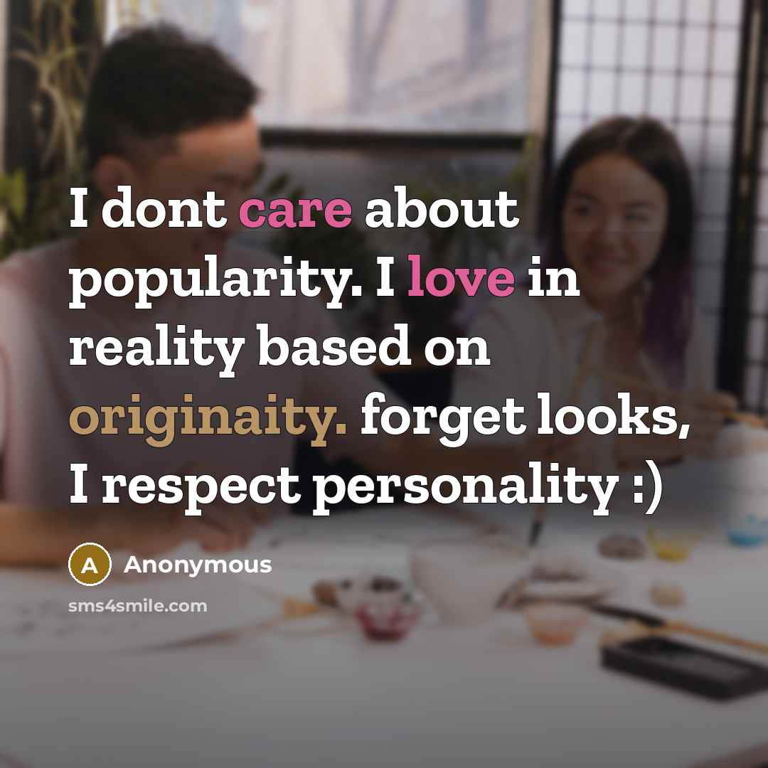 “I dont care about popularity. I love in reality based on originaity. forget looks, I respect personality :)” quote by Anonymous