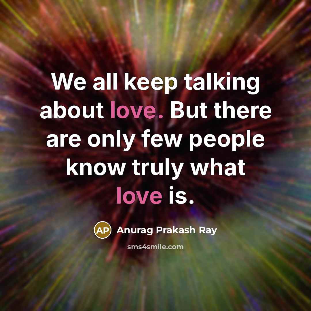 “We all keep talking about love. But there are only few people know truly what love is.” quote by Anurag Prakash Ray