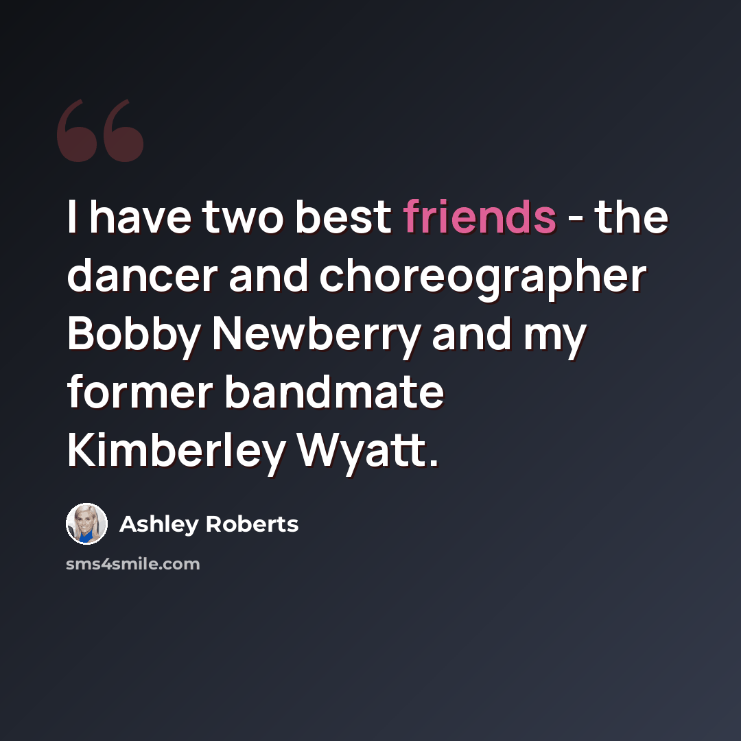 “I have two best friends - the dancer and choreographer Bobby Newberry and my former bandmate Kimberley Wyatt.” quote by Ashley Roberts