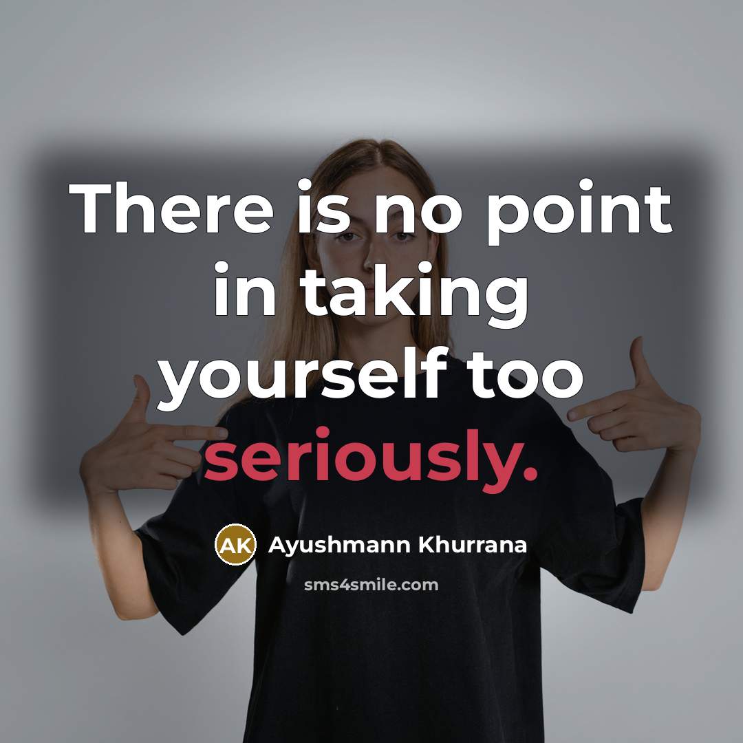 “There is no point in taking yourself too seriously.” quote by Ayushmann Khurrana