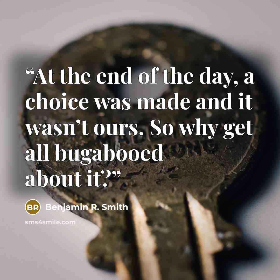 “At the end of the day, a choice was made and it wasn’t ours. So why get all bugabooed about it?” quote by Benjamin R. Smith