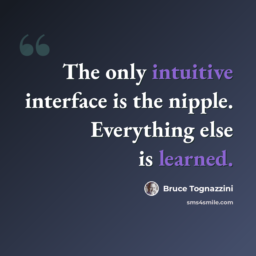 “The only intuitive interface is the nipple. Everything else is learned.” quote by Bruce Tognazzini