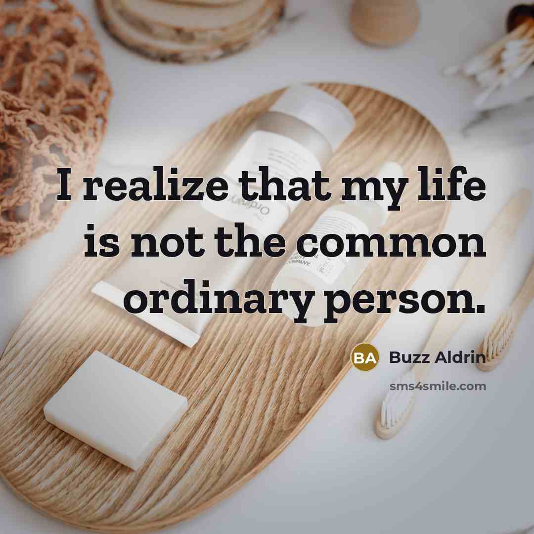 “I realize that my life is not the common ordinary person.” quote by Buzz Aldrin