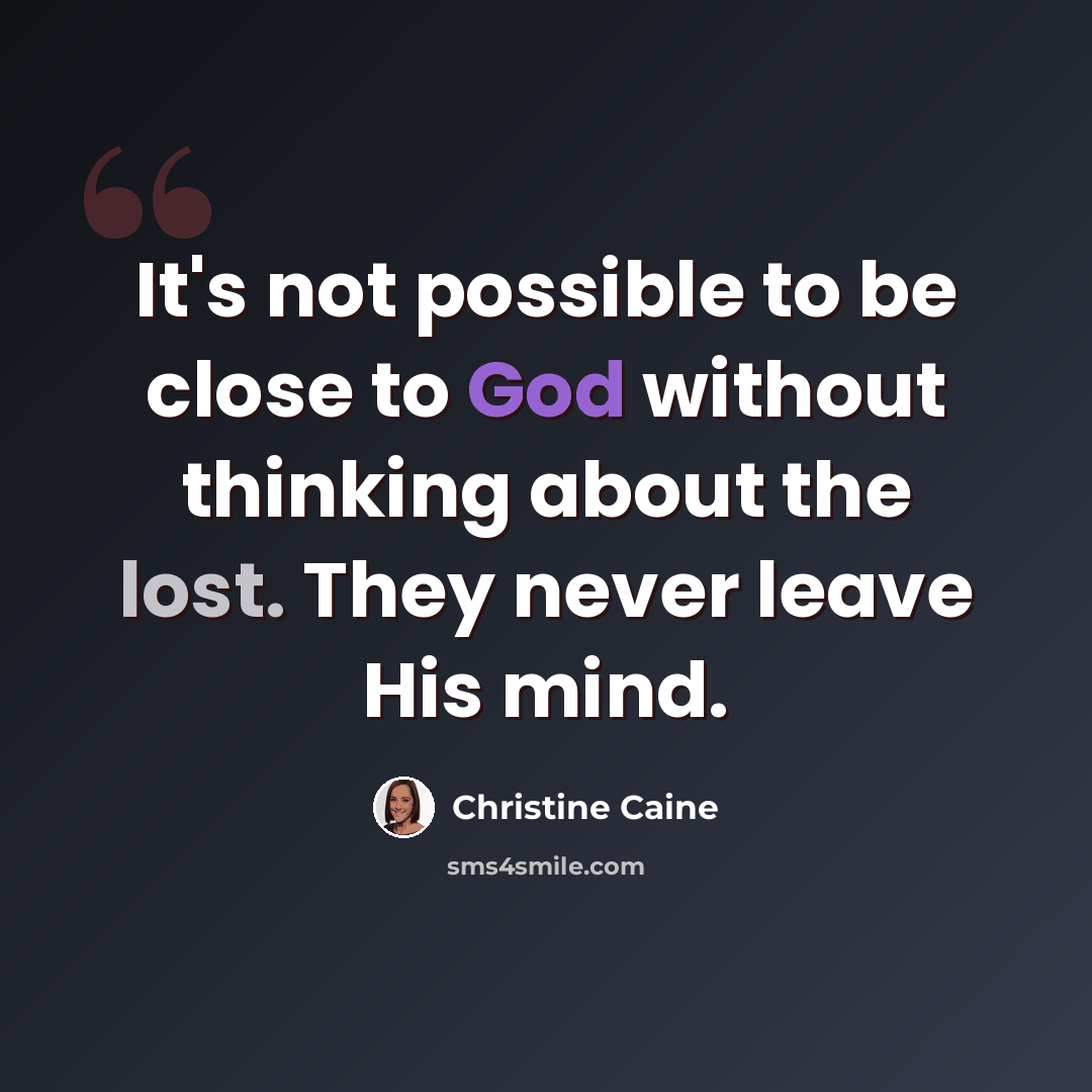 “It's not possible to be close to God without thinking about the lost. They never leave His mind.” quote by Christine Caine