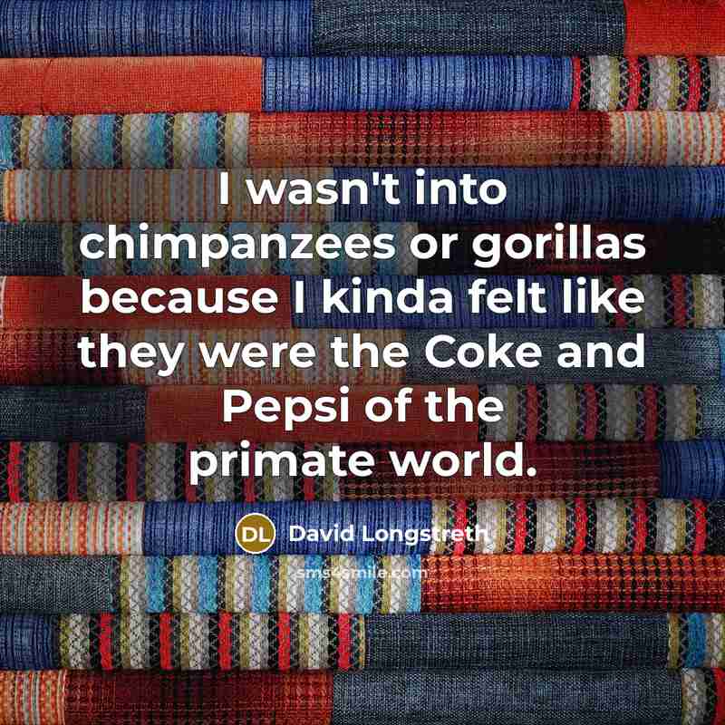 “I wasn't into chimpanzees or gorillas because I kinda felt like they were the Coke and Pepsi of the primate world.” quote by David Longstreth
