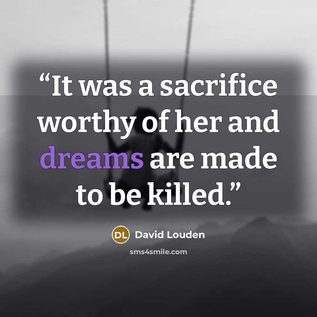 “It was a sacrifice worthy of her and dreams are made to be killed.” quote by David Louden
