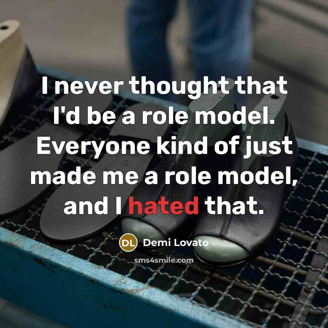 “I never thought that I'd be a role model. Everyone kind of just made me a role model, and I hated that.” quote by Demi Lovato