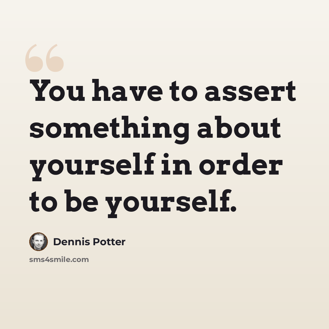“You have to assert something about yourself in order to be yourself.” quote by Dennis Potter