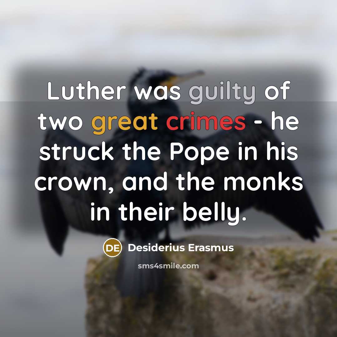 “Luther was guilty of two great crimes - he struck the Pope in his crown, and the monks in their belly.” quote by Desiderius Erasmus
