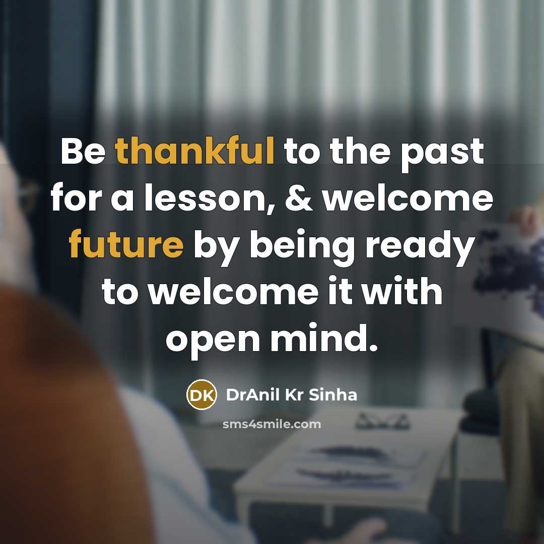 “Be thankful to the past for a lesson, & welcome future by being ready to welcome it with open mind.” quote by DrAnil Kr Sinha