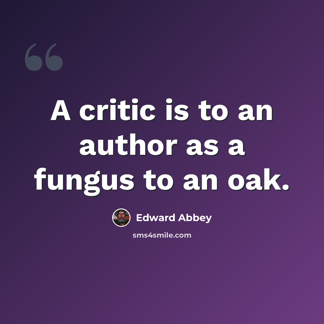 “A critic is to an author as a fungus to an oak.” quote by Edward Abbey