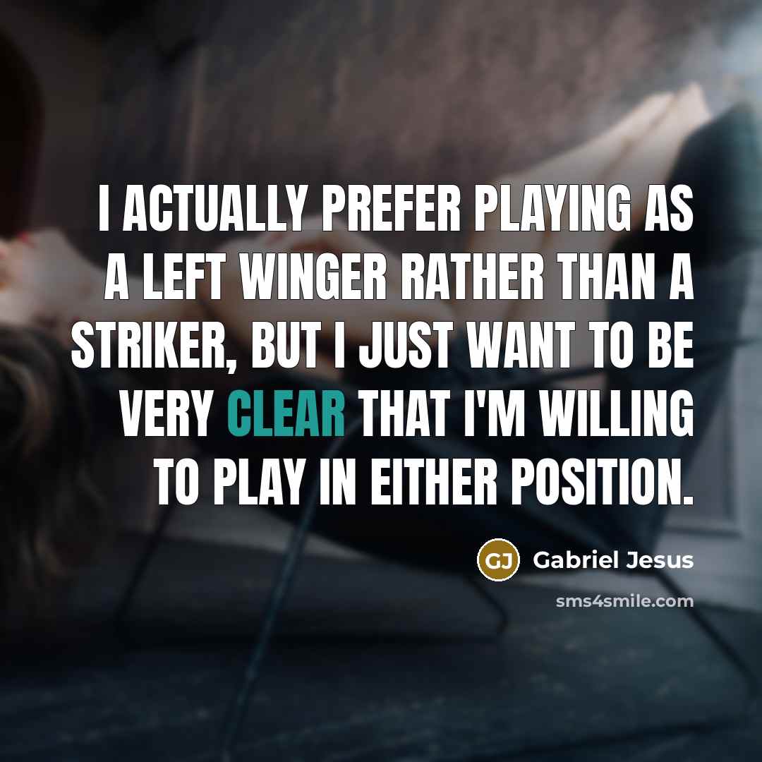 “I actually prefer playing as a left winger rather than a striker, but I just want to be very clear that I'm willing to play in either position.” quote by Gabriel Jesus