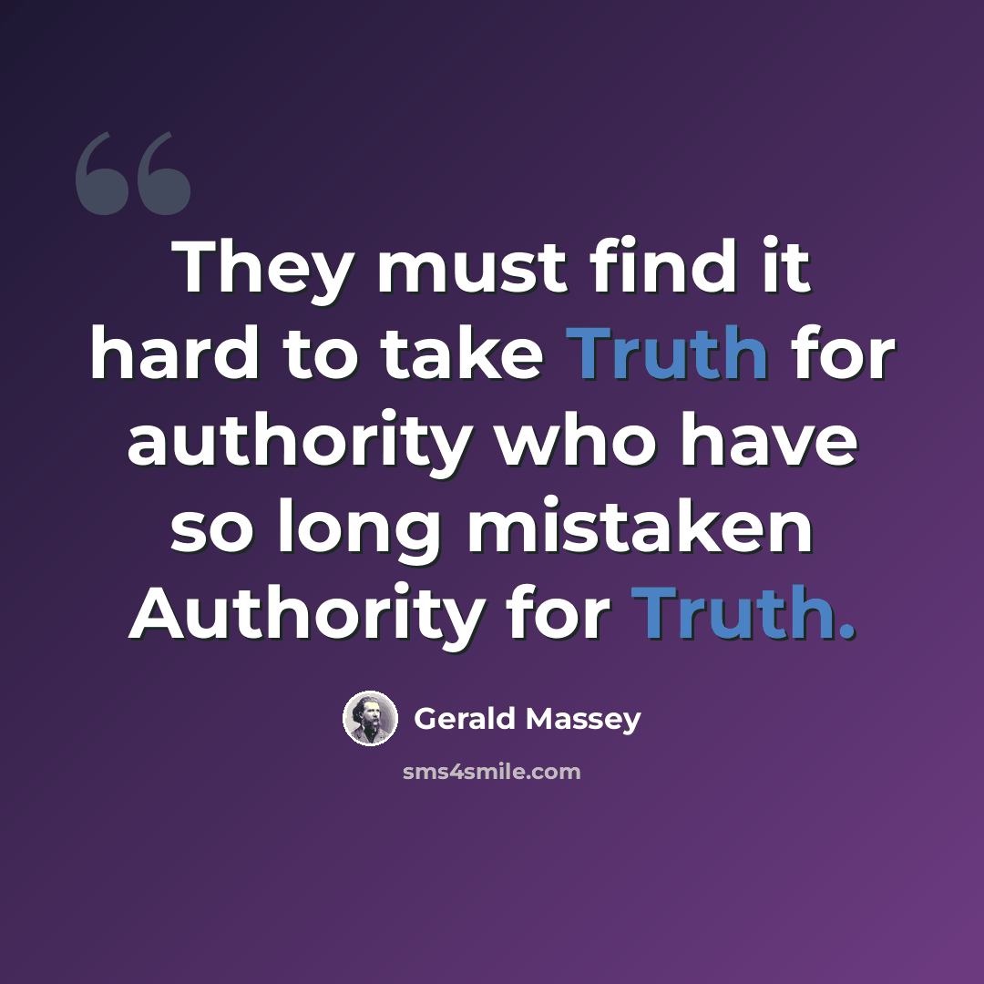 “They must find it hard to take Truth for authority who have so long mistaken Authority for Truth.” quote by Gerald Massey