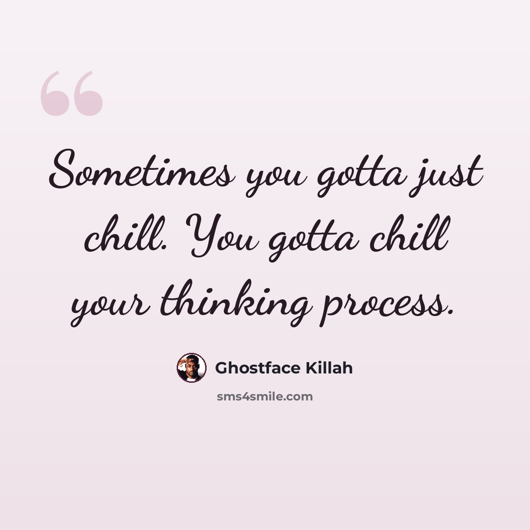 “Sometimes you gotta just chill. You gotta chill your thinking process.” quote by Ghostface Killah