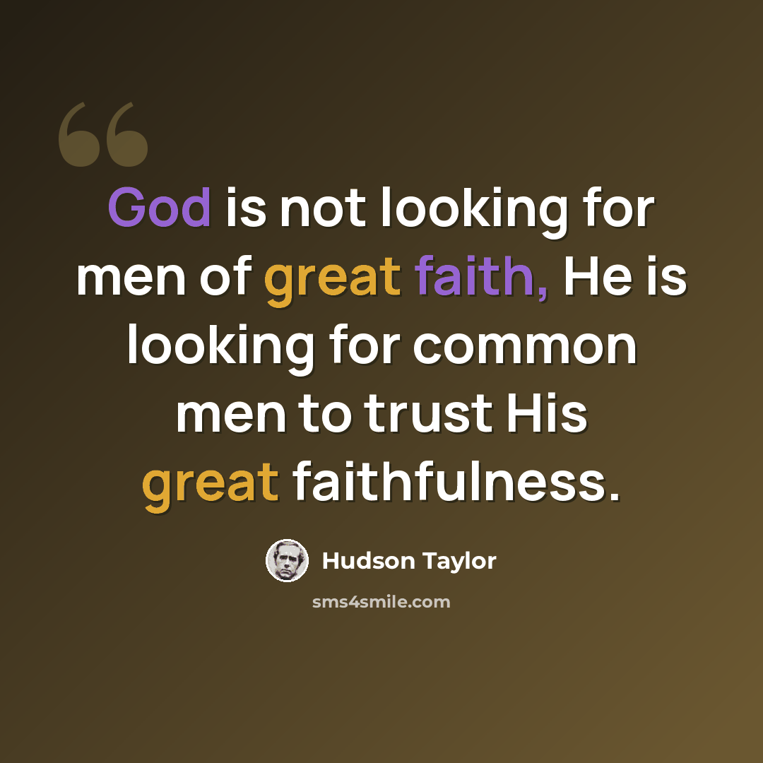“God is not looking for men of great faith, He is looking for common men to trust His great faithfulness.” quote by Hudson Taylor