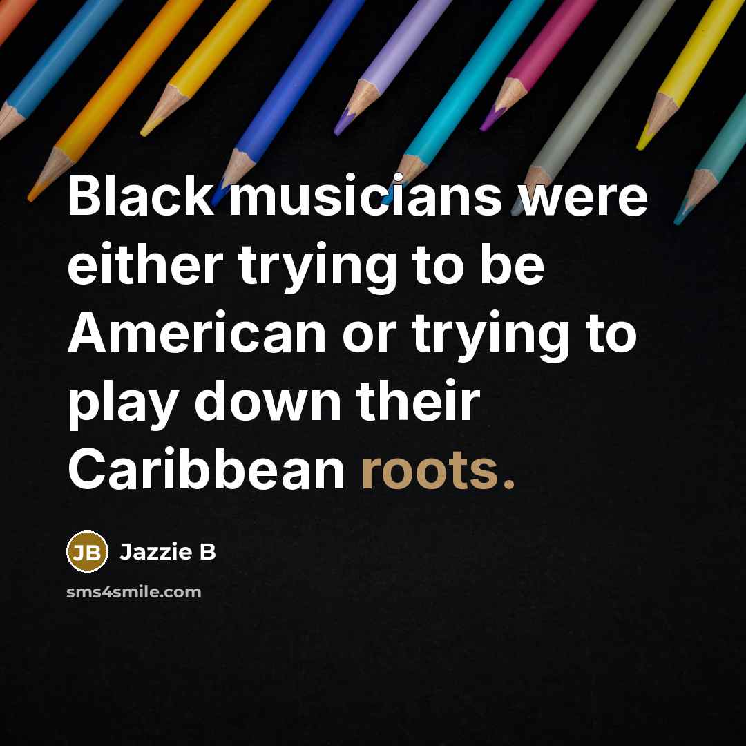 “Black musicians were either trying to be American or trying to play down their Caribbean roots.” quote by Jazzie B