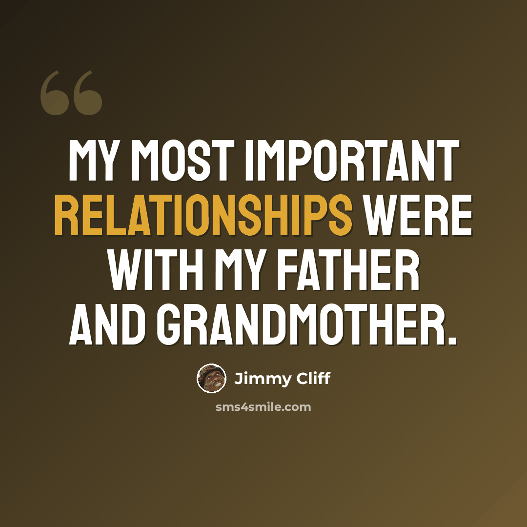 “My most important relationships were with my father and grandmother.” quote by Jimmy Cliff