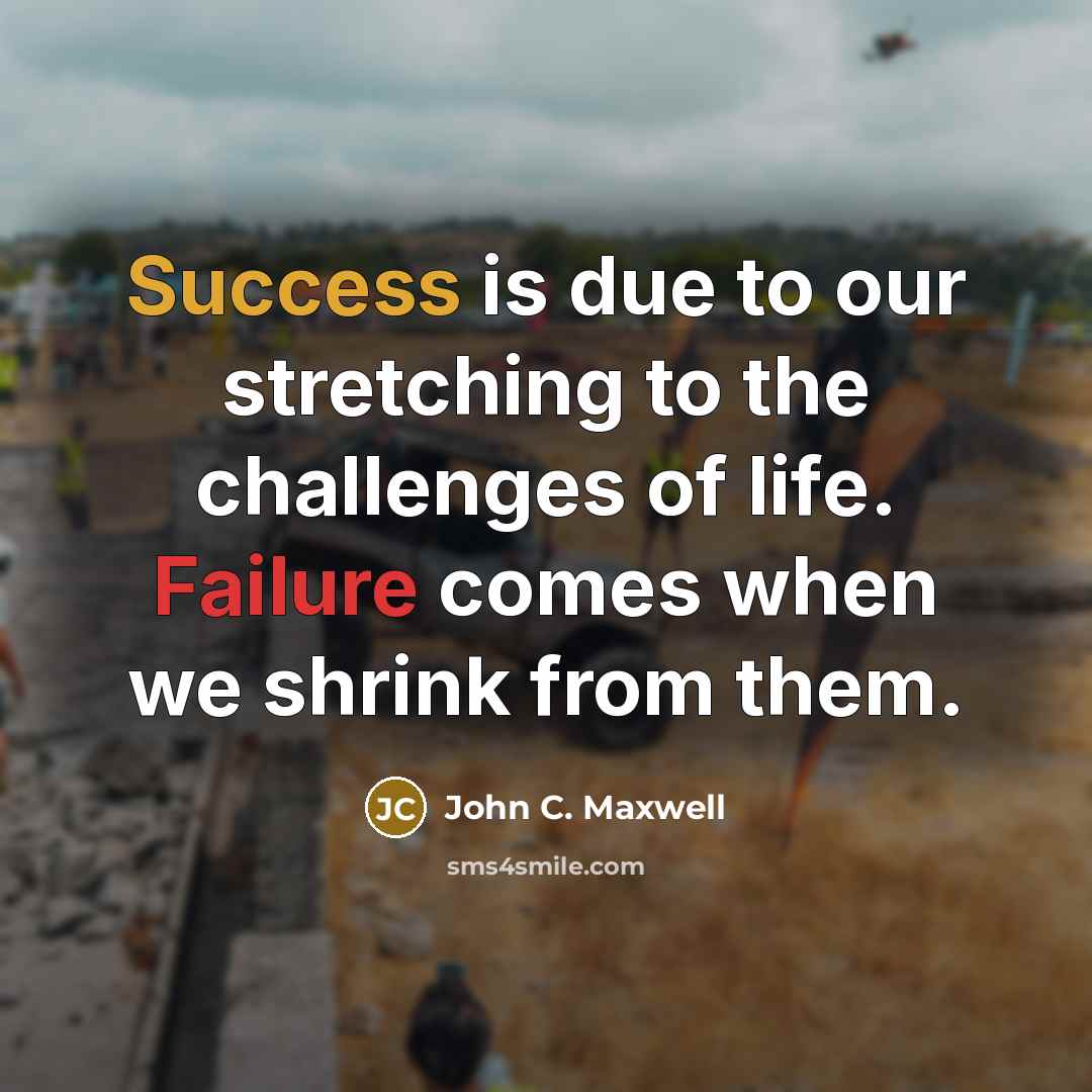 “Success is due to our stretching to the challenges of life. Failure comes when we shrink from them.” quote by John C. Maxwell
