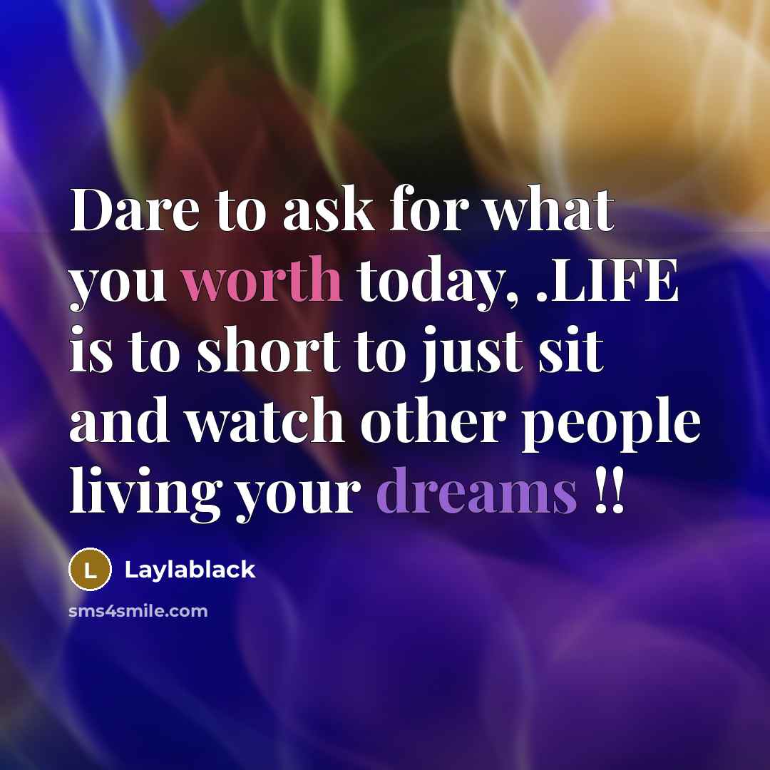 “Dare to ask for what you worth today, .LIFE is to short to just sit and watch other people living your dreams !!” quote by Laylablack
