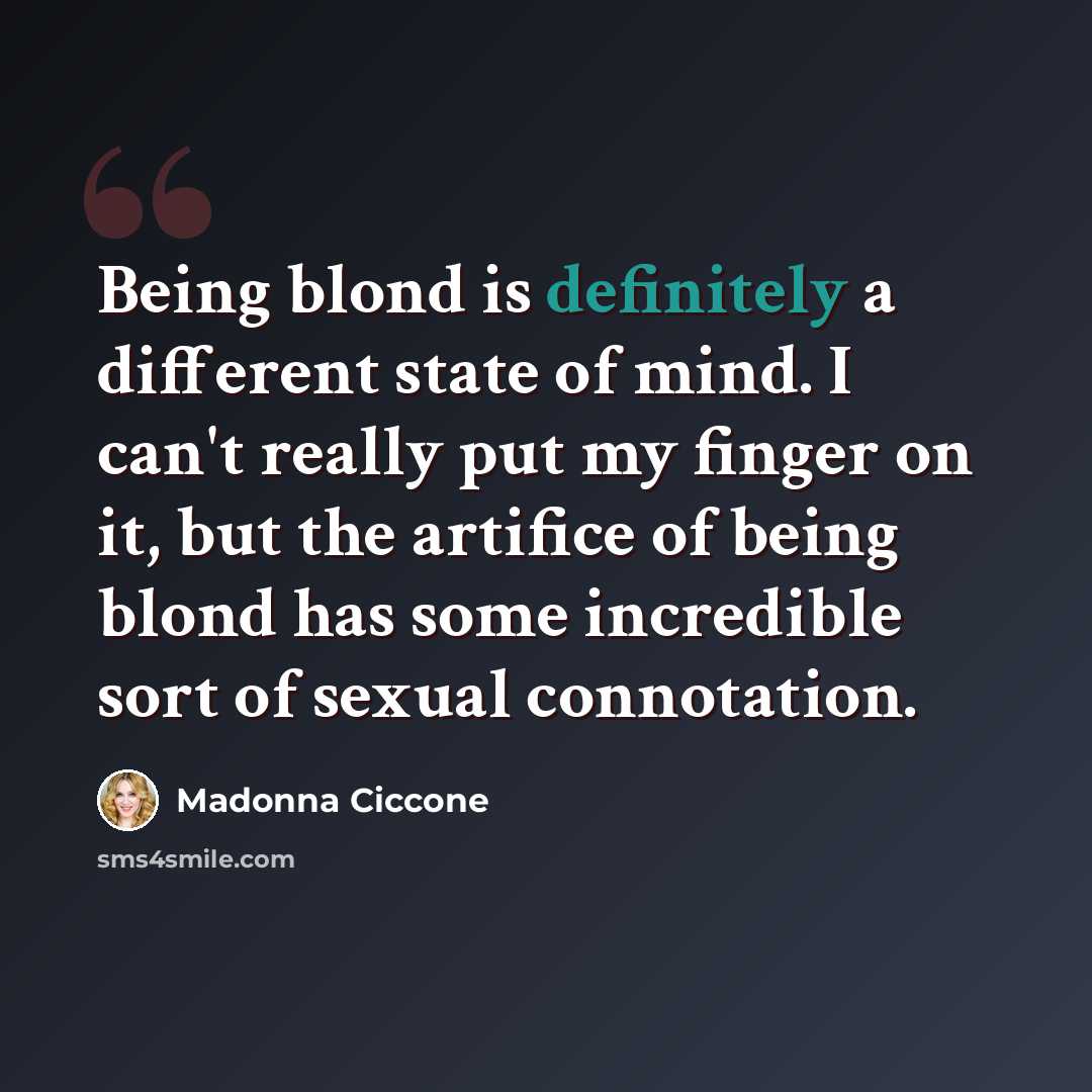 “Being blond is definitely a different state of mind. I can't really put my finger on it, but the artifice of being blond has some incredible sort of sexual connotation.” quote by Madonna Ciccone