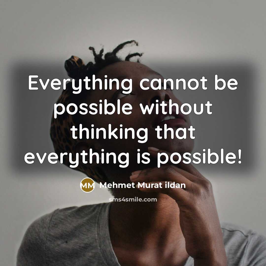 “Everything cannot be possible without thinking that everything is possible!” quote by Mehmet Murat Ildan