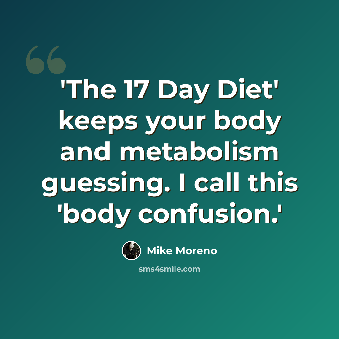 “'The 17 Day Diet' keeps your body and metabolism guessing. I call this 'body confusion.'” quote by Mike Moreno