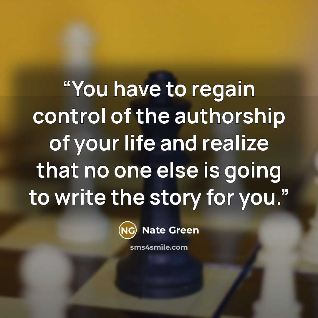 “You have to regain control of the authorship of your life and realize that no one else is going to write the story for you.” quote by Nate Green