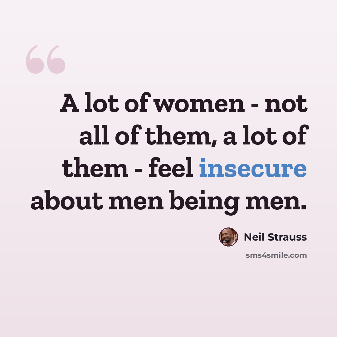 “A lot of women - not all of them, a lot of them - feel insecure about men being men.” quote by Neil Strauss