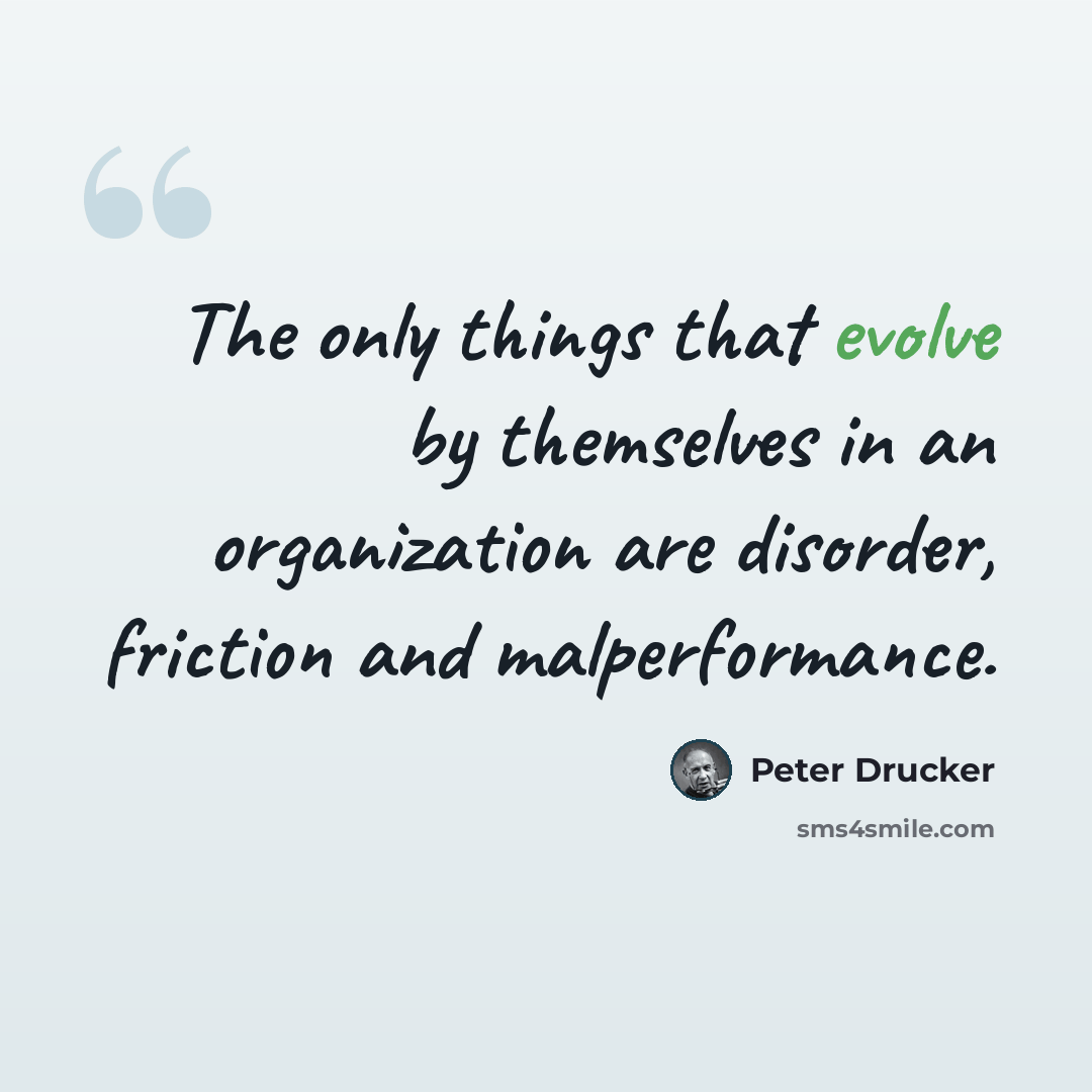 “The only things that evolve by themselves in an organization are disorder, friction and malperformance.” quote by Peter Drucker