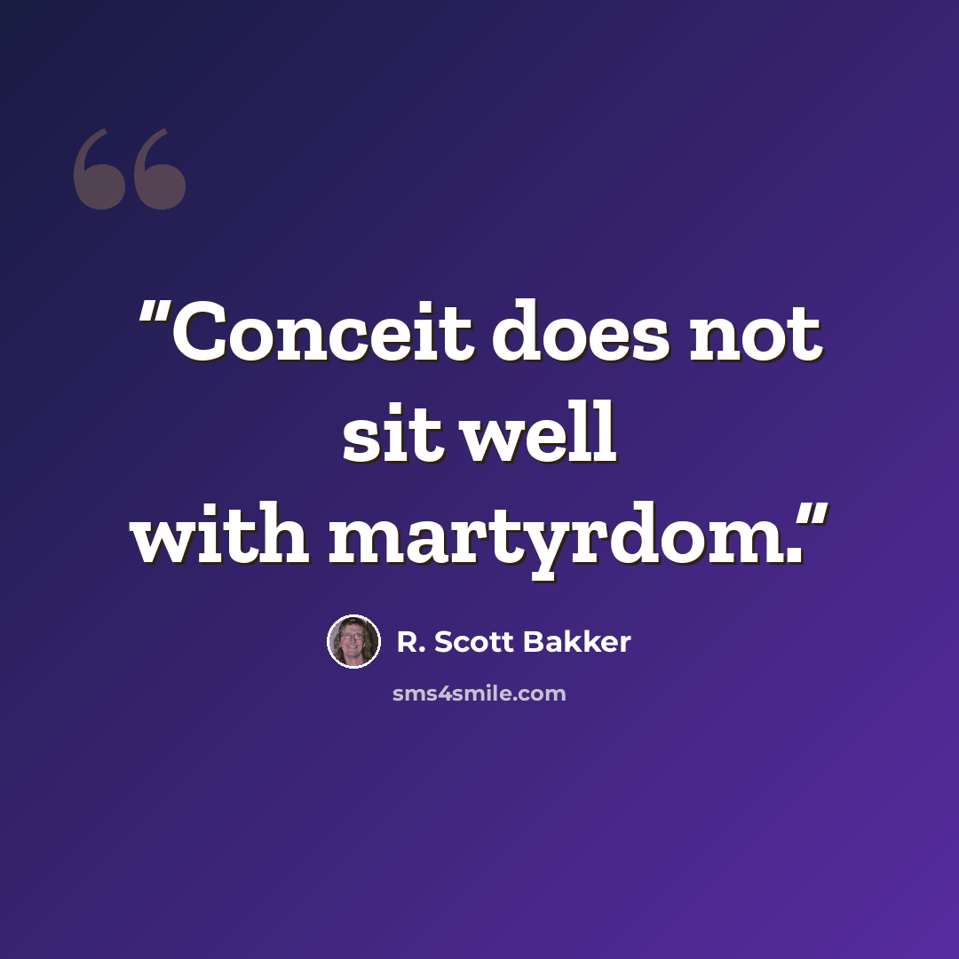 “Conceit does not sit well with martyrdom.” quote by R. Scott Bakker