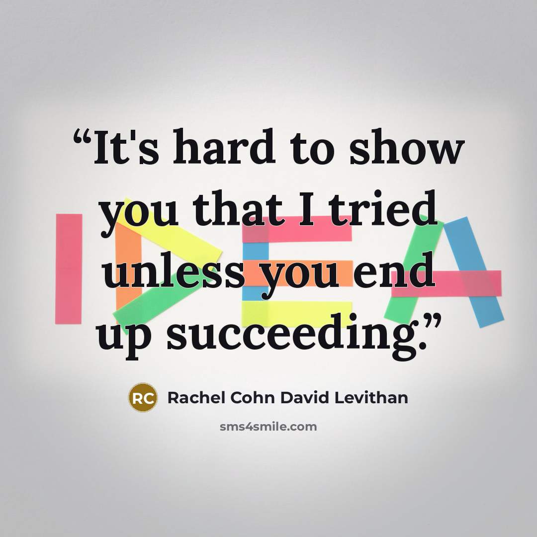 “It's hard to show you that I tried unless you end up succeeding.” quote by Rachel Cohn David Levithan