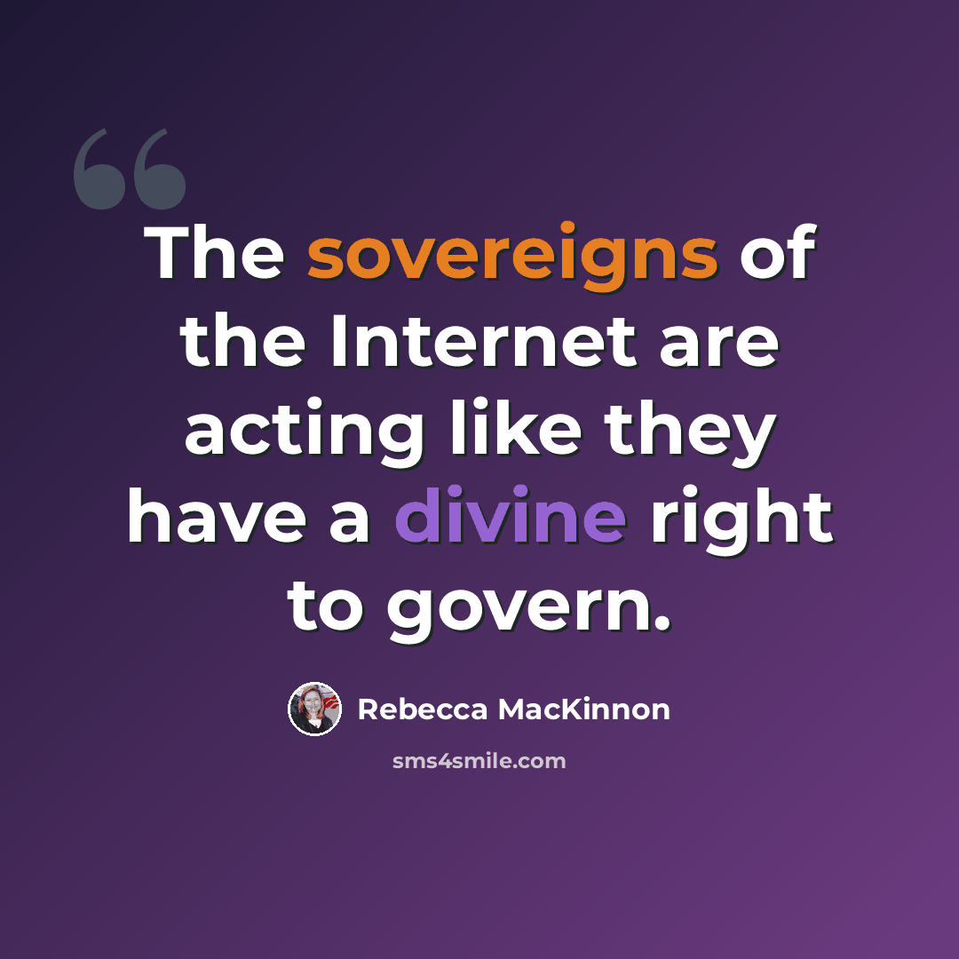 “The sovereigns of the Internet are acting like they have a divine right to govern.” quote by Rebecca MacKinnon